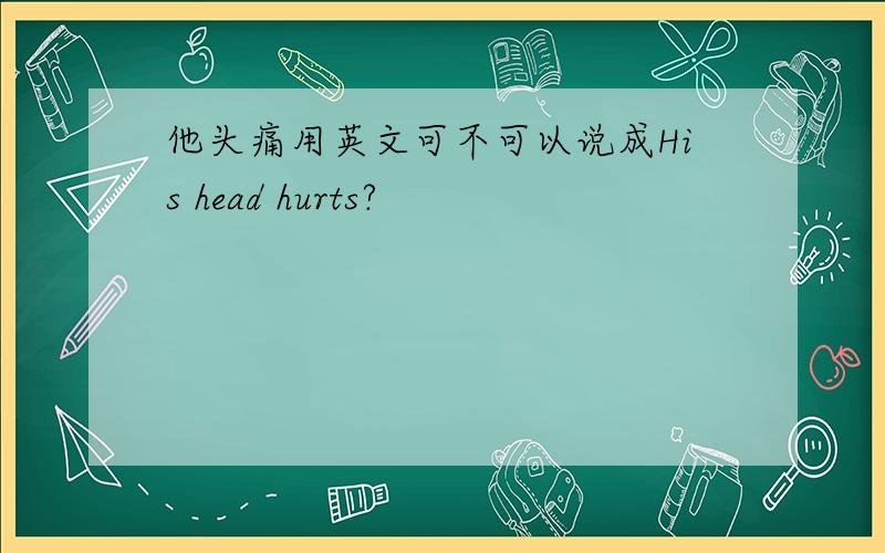 他头痛用英文可不可以说成His head hurts?