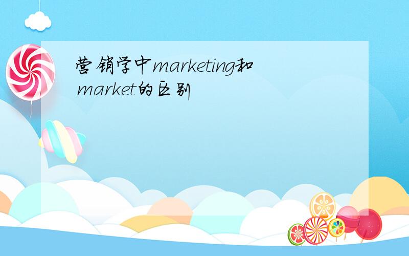 营销学中marketing和market的区别