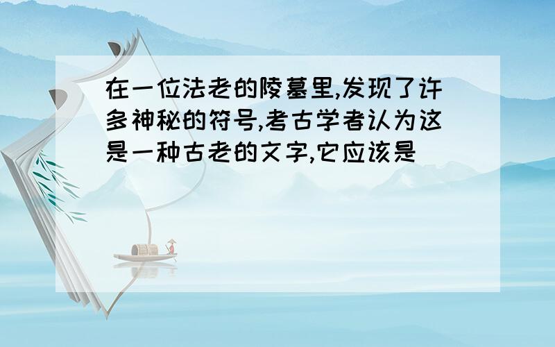 在一位法老的陵墓里,发现了许多神秘的符号,考古学者认为这是一种古老的文字,它应该是