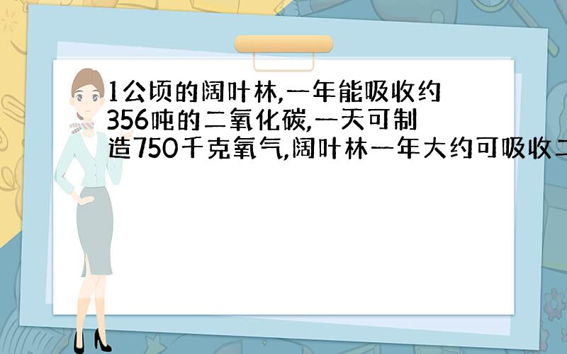 1公顷的阔叶林,一年能吸收约356吨的二氧化碳,一天可制造750千克氧气,阔叶林一年大约可吸收二氧化碳多少吨