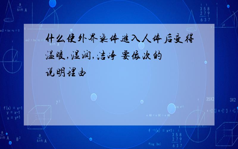 什么使外界气体进入人体后变得温暖,湿润,洁净 要依次的 说明理由