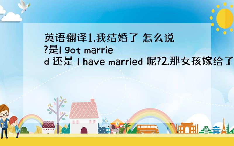 英语翻译1.我结婚了 怎么说?是I got married 还是 I have married 呢?2.那女孩嫁给了一个