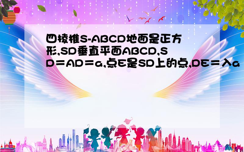 四棱椎S-ABCD地面是正方形,SD垂直平面ABCD,SD＝AD＝a,点E是SD上的点,DE＝入a（0＜入＜＝1）（一）