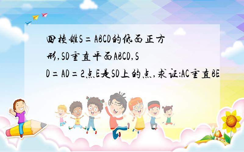 四棱锥S=ABCD的低面正方形,SD垂直平面ABCD,SD=AD=2点E是SD上的点,求证：AC垂直BE