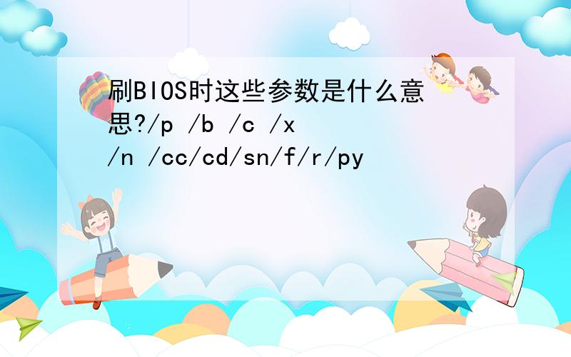 刷BIOS时这些参数是什么意思?/p /b /c /x /n /cc/cd/sn/f/r/py