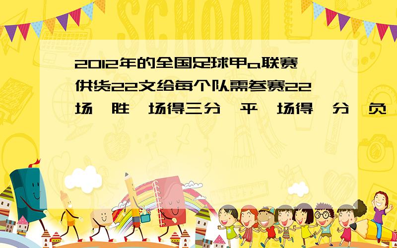 2012年的全国足球甲a联赛供货22文给每个队需参赛22场,胜一场得三分,平一场得一分,负一场得零分弱冠军队积分43分,