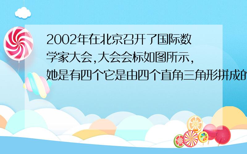 2002年在北京召开了国际数学家大会,大会会标如图所示,她是有四个它是由四个直角三角形拼成的(直角边长为2和3).问：大