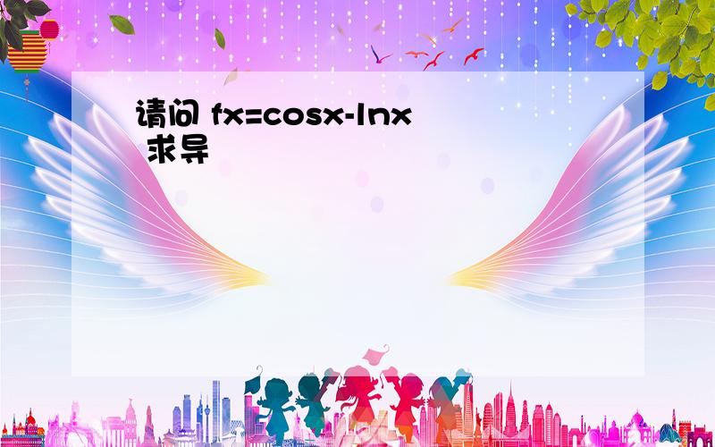 请问 fx=cosx-lnx 求导