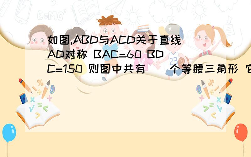 如图,ABD与ACD关于直线AD对称 BAC=60 BDC=150 则图中共有（）个等腰三角形 它