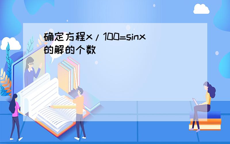 确定方程x/100=sinx的解的个数