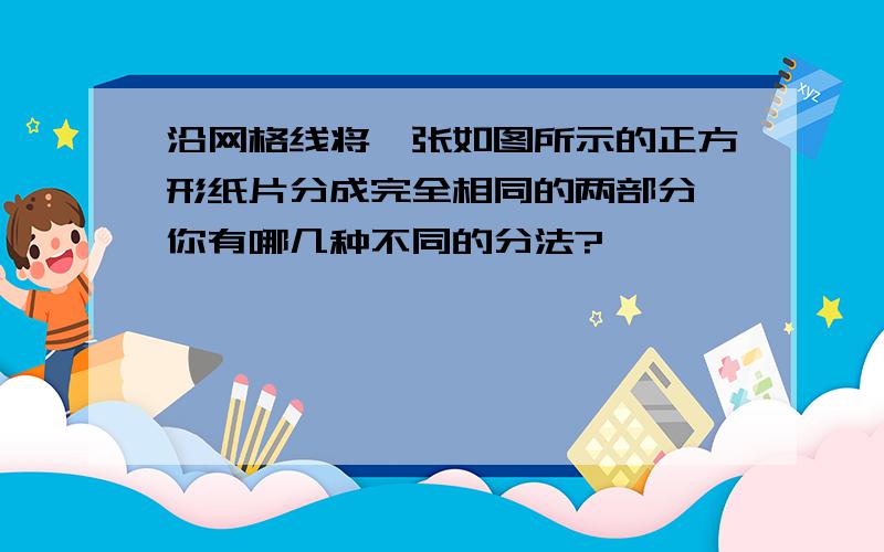 沿网格线将一张如图所示的正方形纸片分成完全相同的两部分,你有哪几种不同的分法?