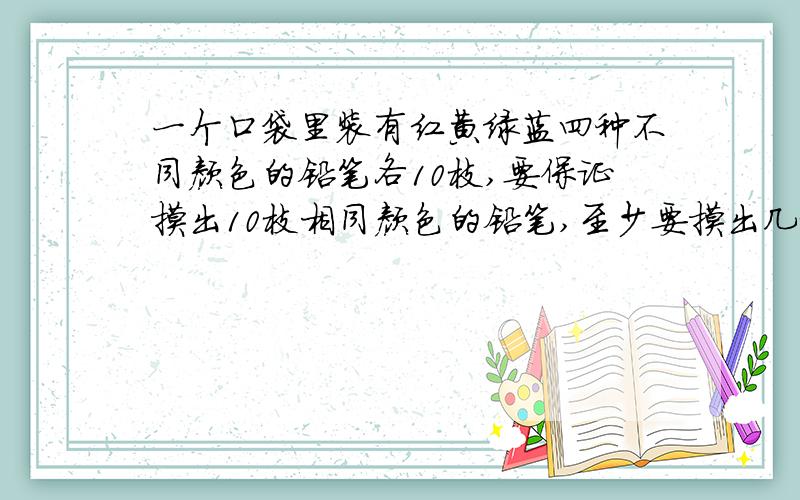 一个口袋里装有红黄绿蓝四种不同颜色的铅笔各10枝,要保证摸出10枝相同颜色的铅笔,至少要摸出几枝?