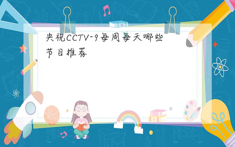 央视CCTV-9每周每天哪些节目推荐