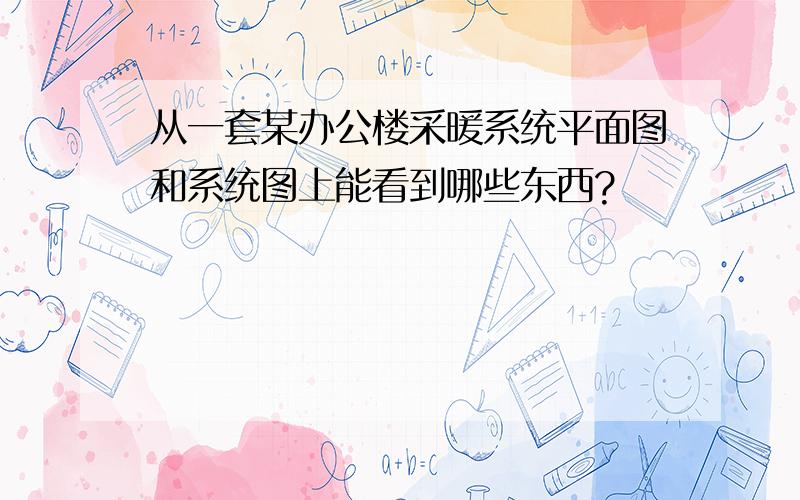 从一套某办公楼采暖系统平面图和系统图上能看到哪些东西?