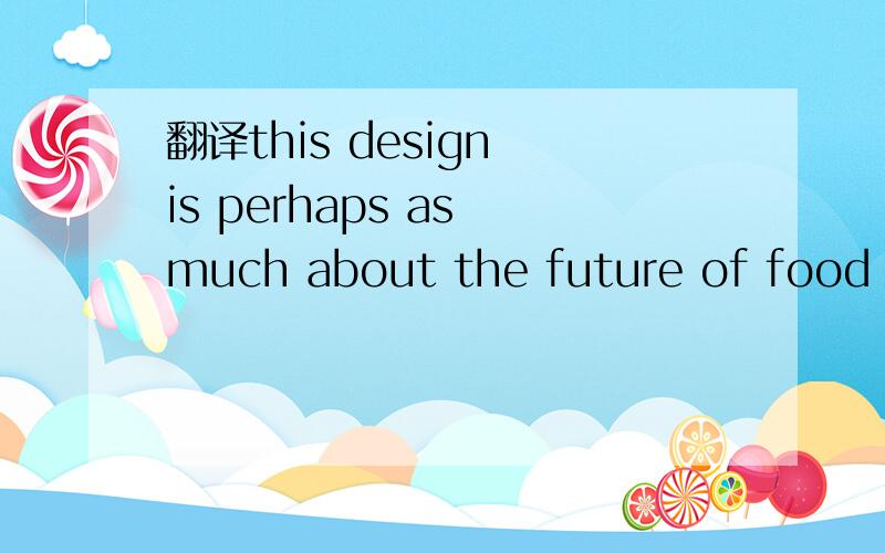 翻译this design is perhaps as much about the future of food pr