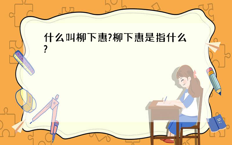 什么叫柳下惠?柳下惠是指什么?