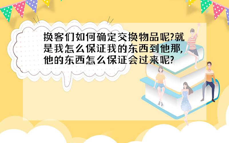 换客们如何确定交换物品呢?就是我怎么保证我的东西到他那,他的东西怎么保证会过来呢?