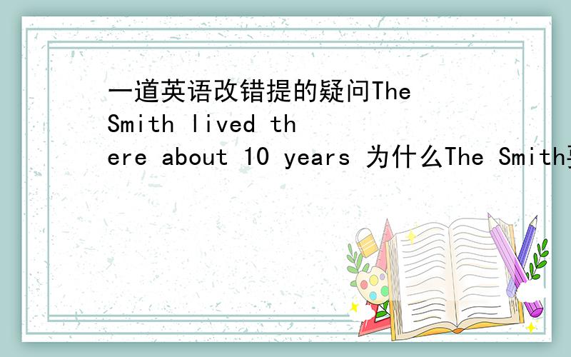 一道英语改错提的疑问The Smith lived there about 10 years 为什么The Smith要