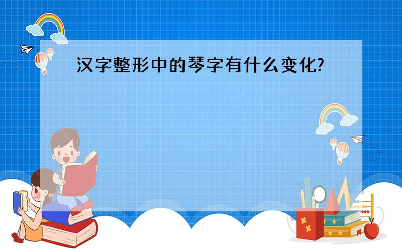 汉字整形中的琴字有什么变化?