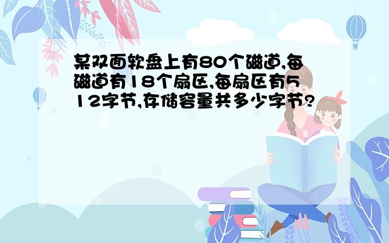 某双面软盘上有80个磁道,每磁道有18个扇区,每扇区有512字节,存储容量共多少字节?