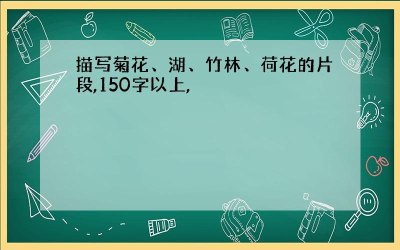 描写菊花、湖、竹林、荷花的片段,150字以上,