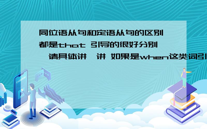 同位语从句和定语从句的区别,都是that 引导的很好分别,请具体讲一讲 如果是when这类词引导怎么区别