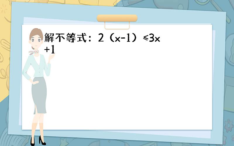 解不等式：2（x-1）≤3x+1