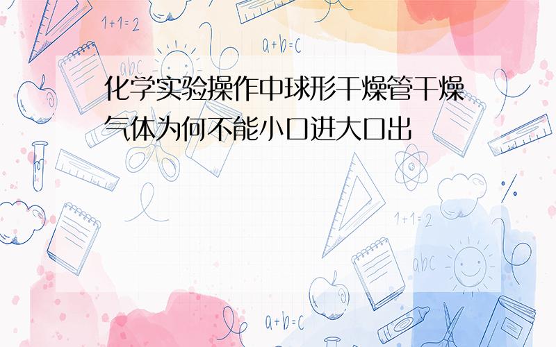 化学实验操作中球形干燥管干燥气体为何不能小口进大口出