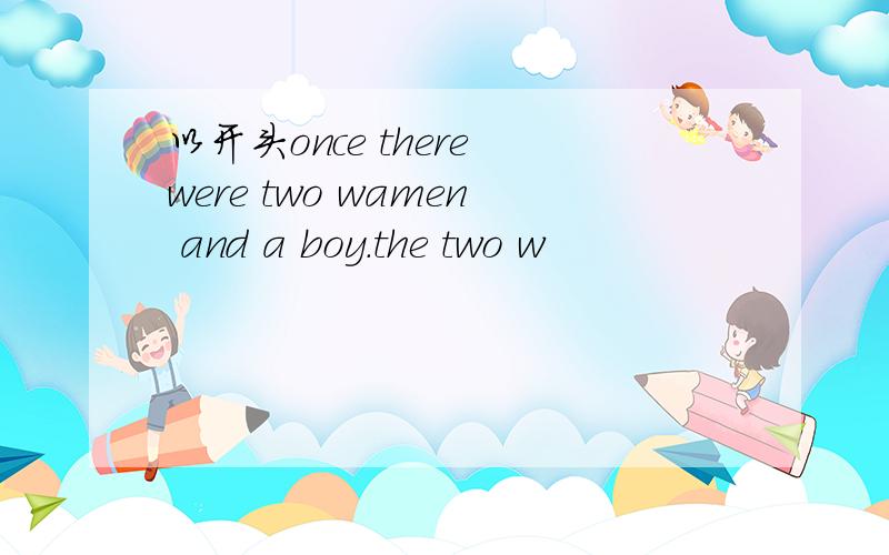 以开头once there were two wamen and a boy.the two w