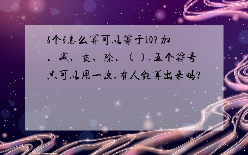 5个5怎么算可以等于10?加、减、乘、除、(),五个符号只可以用一次,有人能算出来吗?