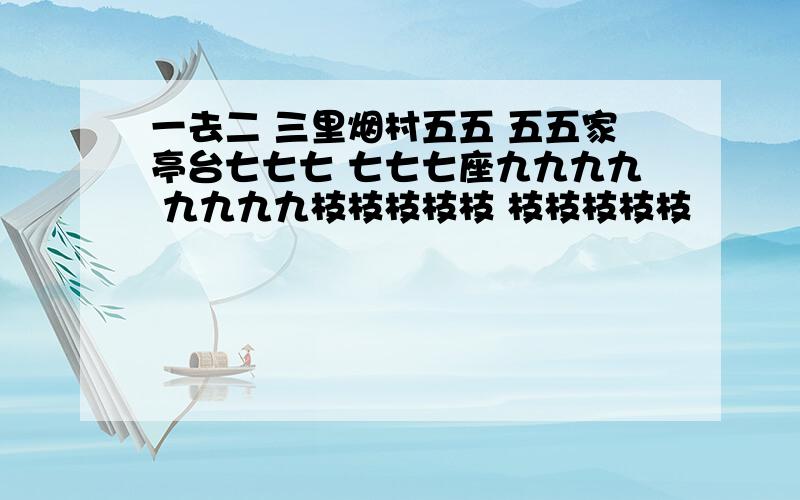 一去二 三里烟村五五 五五家亭台七七七 七七七座九九九九 九九九九枝枝枝枝枝 枝枝枝枝枝