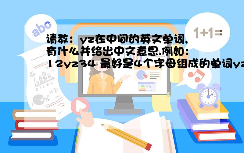 请教：yz在中间的英文单词,有什么并给出中文意思.例如：12yz34 最好是4个字母组成的单词yz在中间,谢谢!
