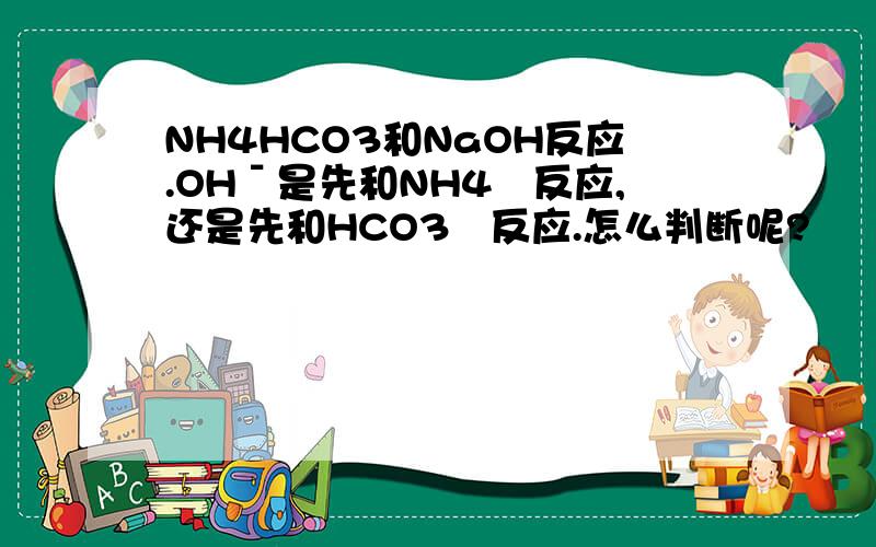 NH4HCO3和NaOH反应.OHˉ是先和NH4﹢反应,还是先和HCO3‐反应.怎么判断呢?