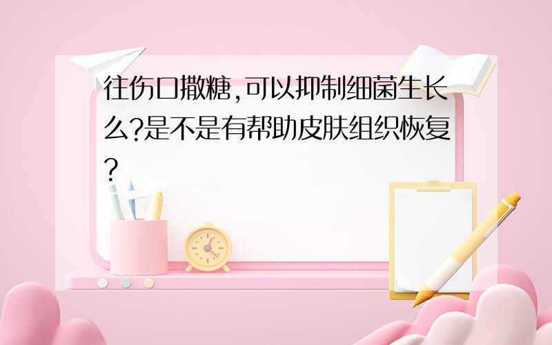 往伤口撒糖,可以抑制细菌生长么?是不是有帮助皮肤组织恢复?