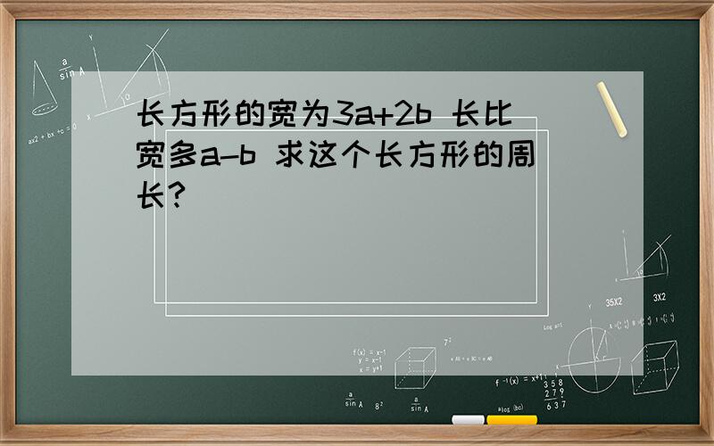 长方形的宽为3a+2b 长比宽多a-b 求这个长方形的周长?