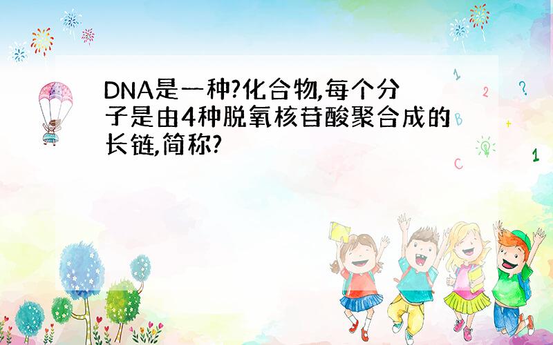 DNA是一种?化合物,每个分子是由4种脱氧核苷酸聚合成的长链,简称?