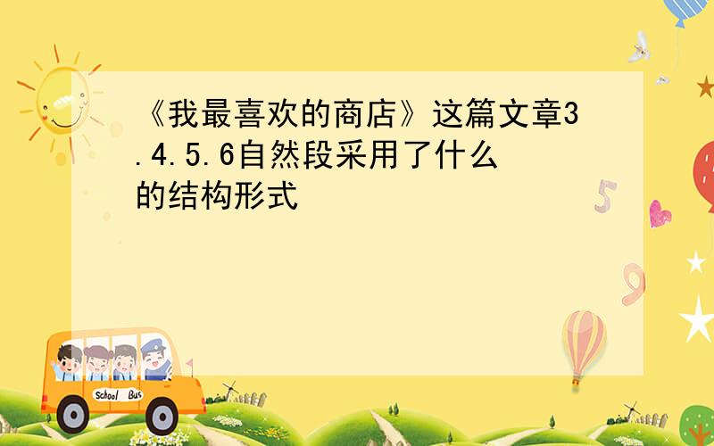 《我最喜欢的商店》这篇文章3.4.5.6自然段采用了什么的结构形式