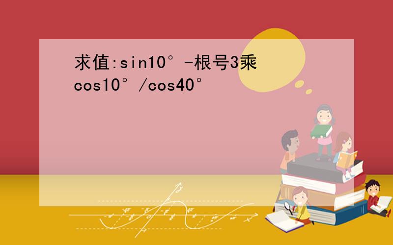 求值:sin10°-根号3乘cos10°/cos40°