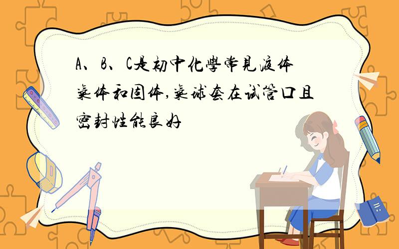 A、B、C是初中化学常见液体气体和固体,气球套在试管口且密封性能良好