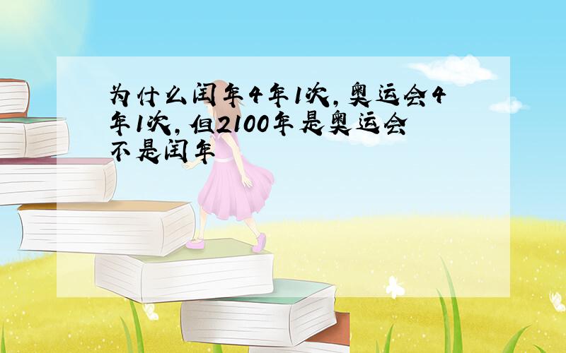 为什么闰年4年1次,奥运会4年1次,但2100年是奥运会不是闰年