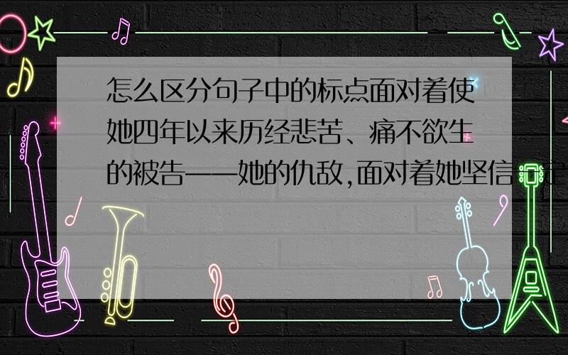 怎么区分句子中的标点面对着使她四年以来历经悲苦、痛不欲生的被告——她的仇敌,面对着她坚信一定会同情她、支持她的陪审团和旁