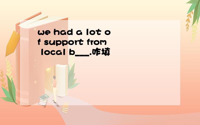 we had a lot of support from local b___.咋填