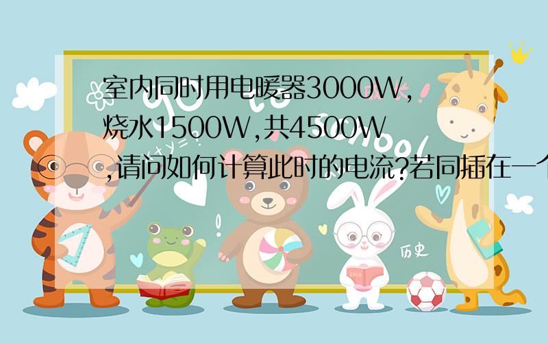 室内同时用电暖器3000W,烧水1500W,共4500W,请问如何计算此时的电流?若同插在一个5安的插座上安全吗?