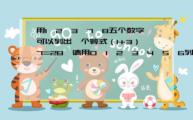 用1、2、3、7、8五个数字可以列出一个算式（1+3）*7=28,请用0、1、2、3、4、5、6列出一个算式