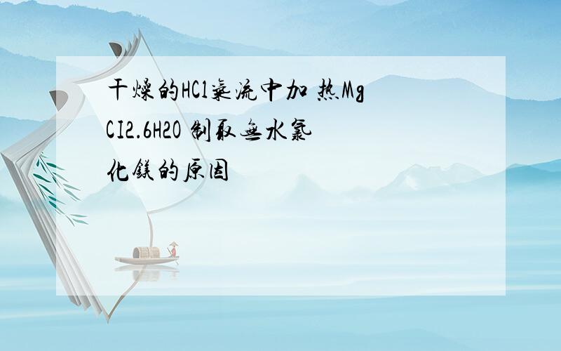 干燥的HCl气流中加 热MgCI2．6H2O 制取无水氯化镁的原因