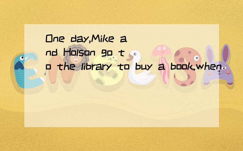 One day,Mike and Holson go to the library to buy a book.when