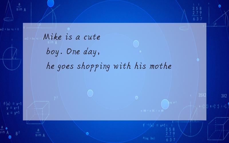 Mike is a cute boy. One day, he goes shopping with his mothe