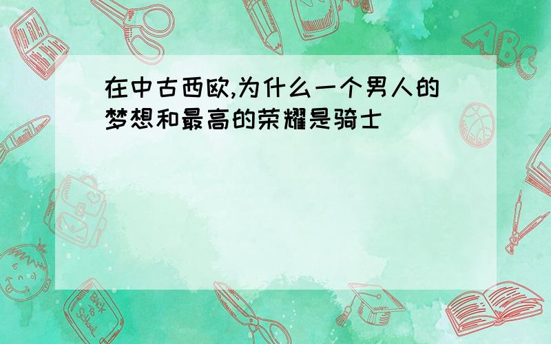 在中古西欧,为什么一个男人的梦想和最高的荣耀是骑士