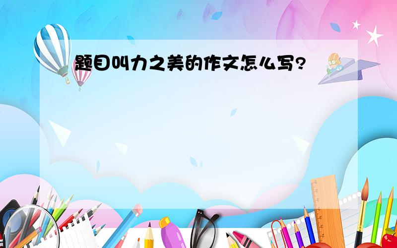 题目叫力之美的作文怎么写?