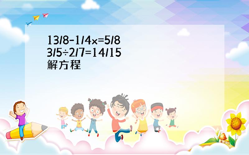 13/8-1/4x=5/8 3/5÷2/7=14/15 解方程